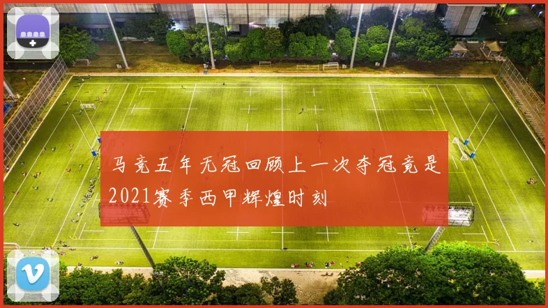 马竞五年无冠回顾上一次夺冠竟是2021赛季西甲辉煌时刻