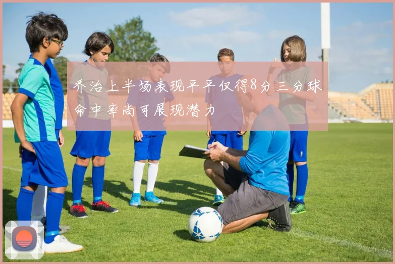 乔治上半场表现平平仅得8分三分球命中率尚可展现潜力