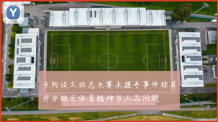 卡约谈文班总决赛未握手事件称其并非缺乏体育精神与人品问题
