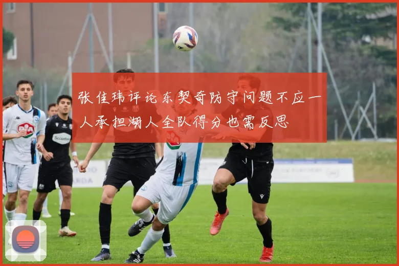 张佳玮评论东契奇防守问题不应一人承担湖人全队得分也需反思