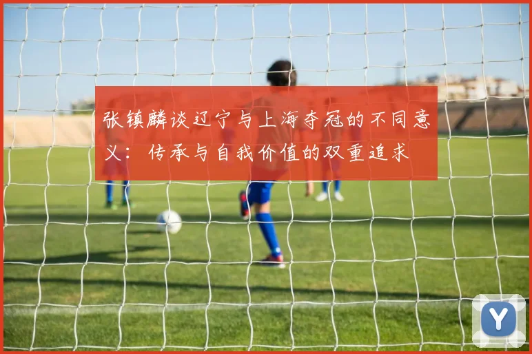 张镇麟谈辽宁与上海夺冠的不同意义：传承与自我价值的双重追求