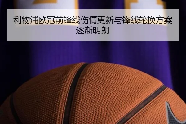 利物浦欧冠前锋线伤情更新与锋线轮换方案逐渐明朗（ManBetX）